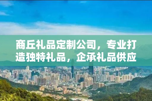 商丘礼品定制公司，专业打造独特礼品，企承礼品供应链卓越服务